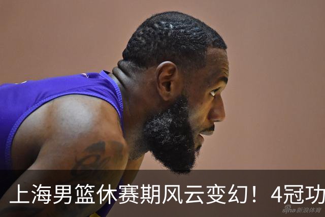 上海男篮休赛期风云变幻！4冠功勋老将荣耀告别，张镇麟稳得顶薪合约